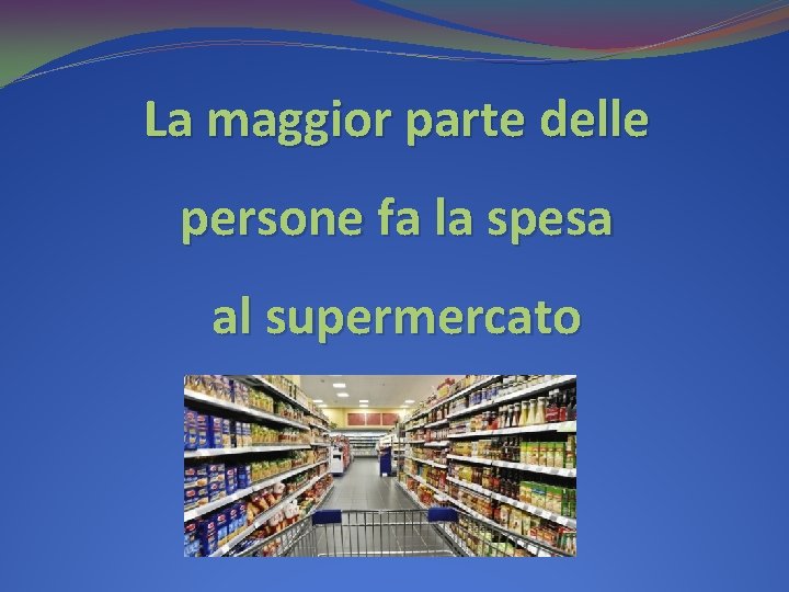 La maggior parte delle persone fa la spesa al supermercato 