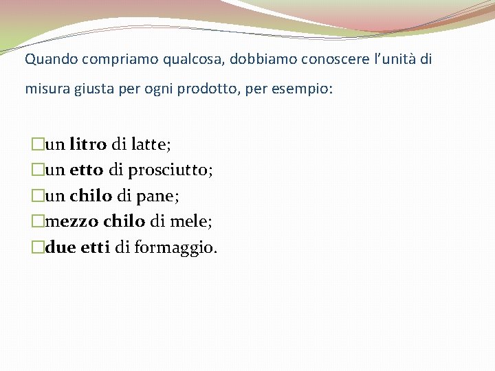 Quando compriamo qualcosa, dobbiamo conoscere l’unità di misura giusta per ogni prodotto, per esempio: