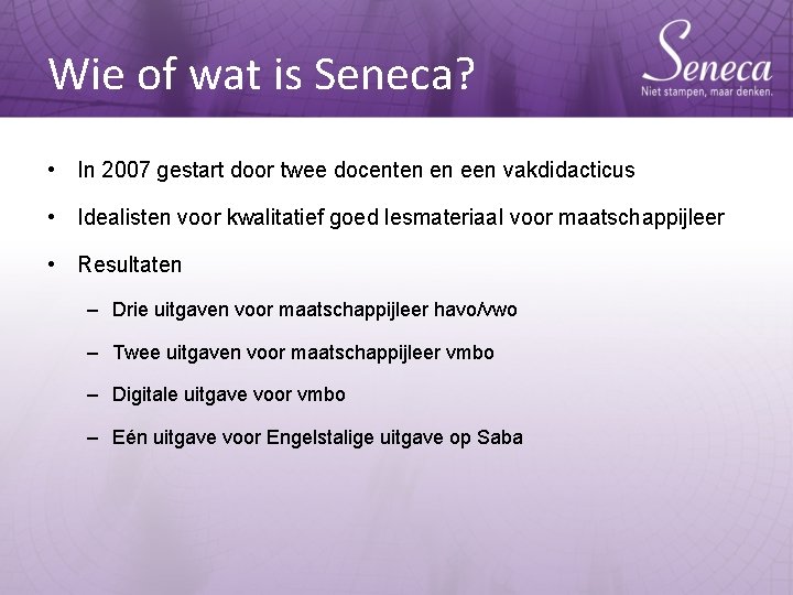 Wie of wat is Seneca? • In 2007 gestart door twee docenten en een