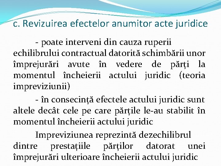 c. Revizuirea efectelor anumitor acte juridice - poate interveni din cauza ruperii echilibrului contractual