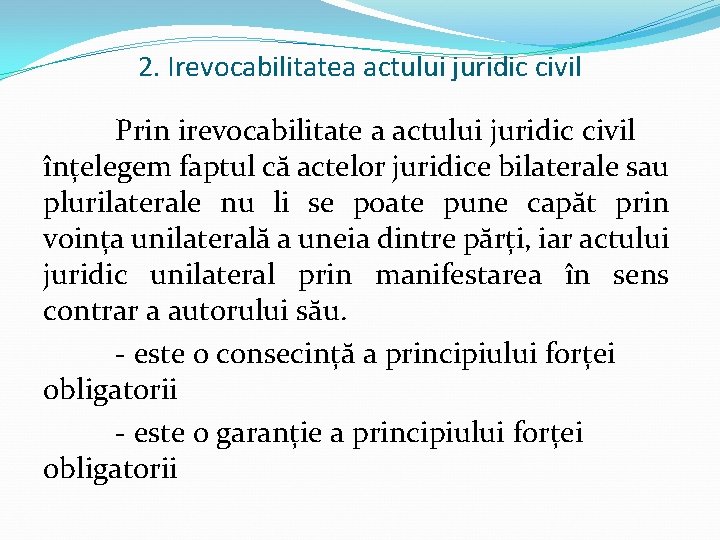 2. Irevocabilitatea actului juridic civil Prin irevocabilitate a actului juridic civil înțelegem faptul că