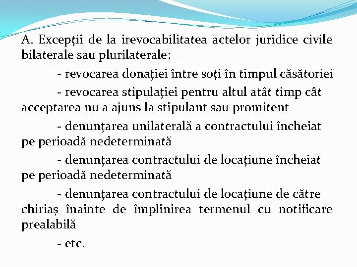 A. Excepții de la irevocabilitatea actelor juridice civile bilaterale sau plurilaterale: - revocarea donației