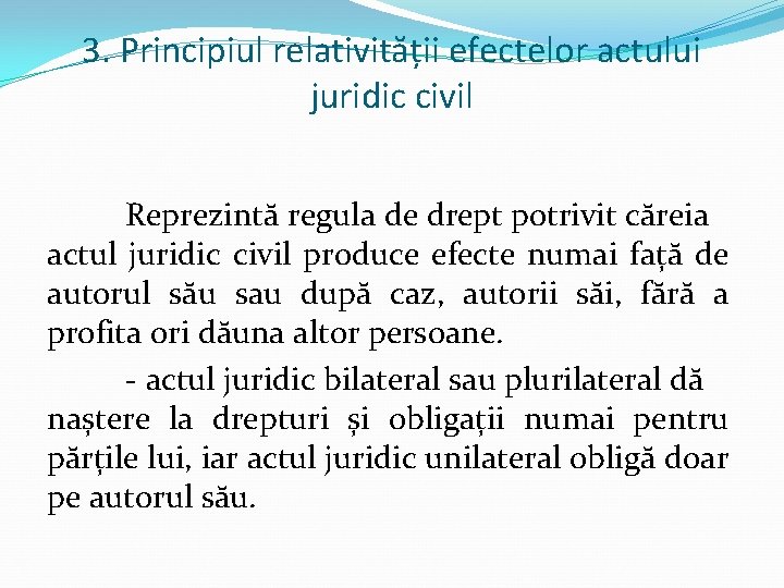 3. Principiul relativității efectelor actului juridic civil Reprezintă regula de drept potrivit căreia actul