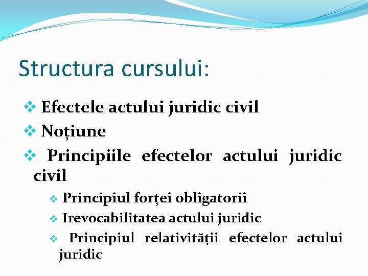 Structura cursului: v Efectele actului juridic civil v Noțiune v Principiile efectelor actului juridic