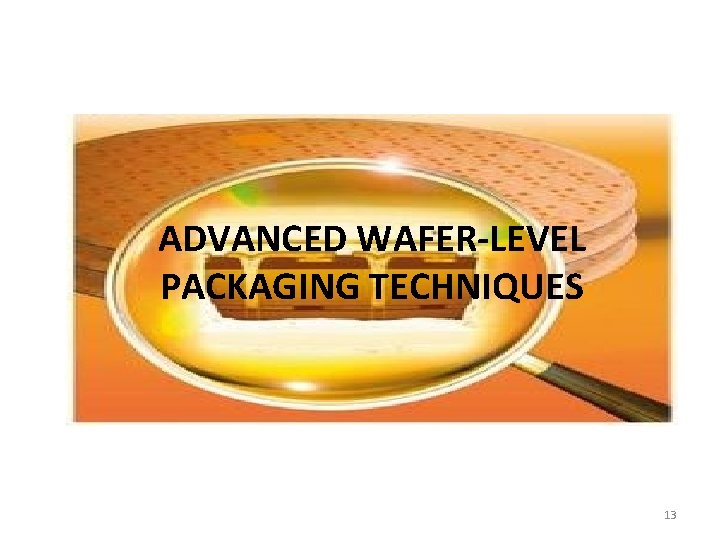ADVANCED WAFER-LEVEL PACKAGING TECHNIQUES 13 