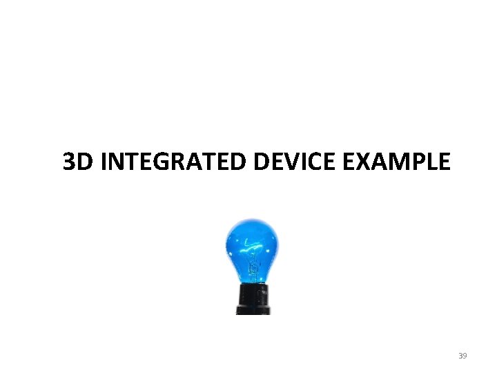 3 D INTEGRATED DEVICE EXAMPLE 39 