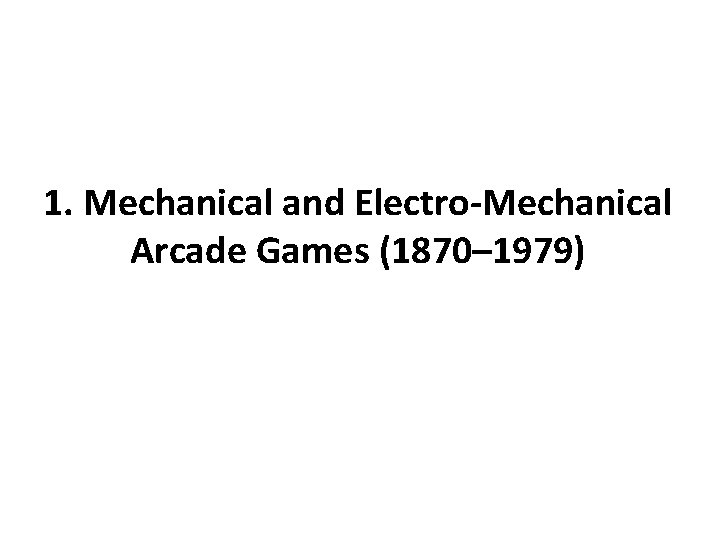 1. Mechanical and Electro-Mechanical Arcade Games (1870– 1979) 