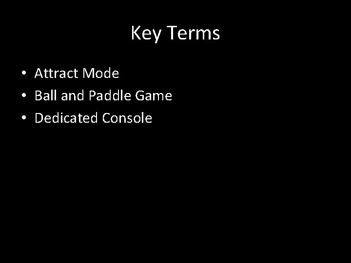 Key Terms • Attract Mode • Ball and Paddle Game • Dedicated Console 