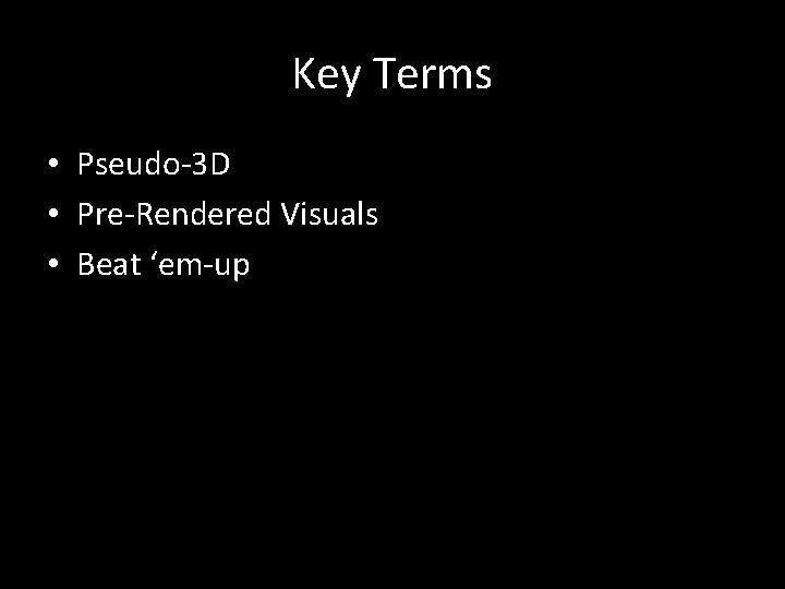 Key Terms • Pseudo-3 D • Pre-Rendered Visuals • Beat ‘em-up 