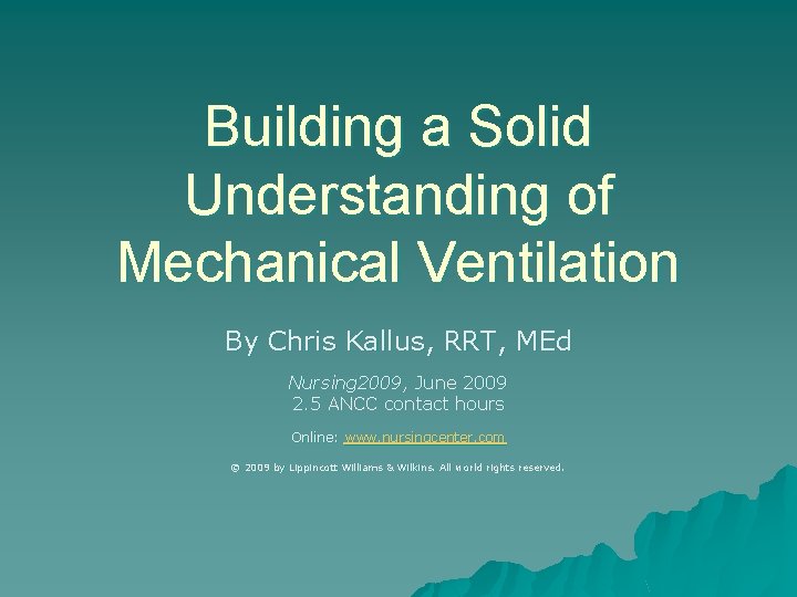 Building a Solid Understanding of Mechanical Ventilation By Chris Kallus, RRT, MEd Nursing 2009,