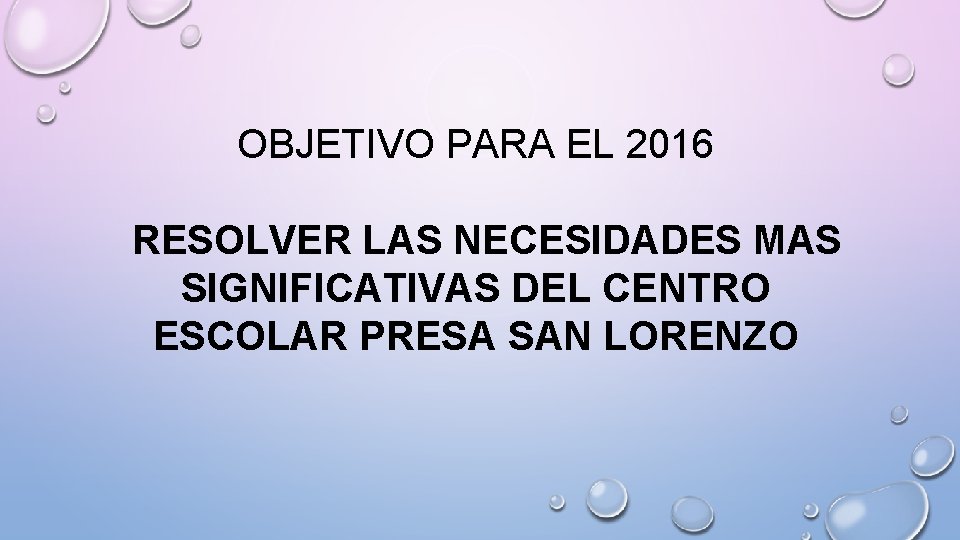 OBJETIVO PARA EL 2016 RESOLVER LAS NECESIDADES MAS SIGNIFICATIVAS DEL CENTRO ESCOLAR PRESA SAN