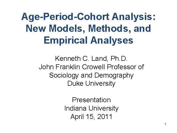 Age-Period-Cohort Analysis: New Models, Methods, and Empirical Analyses Kenneth C. Land, Ph. D. John