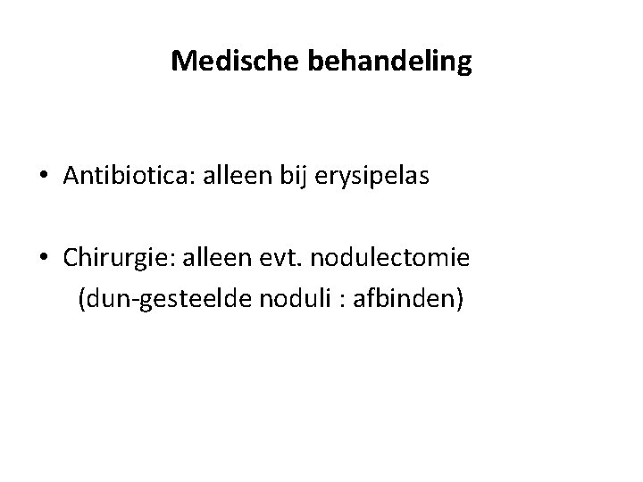 Medische behandeling • Antibiotica: alleen bij erysipelas • Chirurgie: alleen evt. nodulectomie (dun-gesteelde noduli