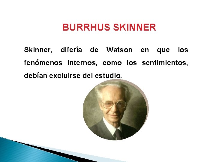 BURRHUS SKINNER Skinner, difería de Watson en que los fenómenos internos, como los sentimientos, BURRHUS SKINNER Skinner, difería de Watson en que los fenómenos internos, como los sentimientos,