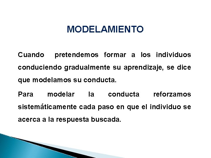 MODELAMIENTO Cuando pretendemos formar a los individuos conduciendo gradualmente su aprendizaje, se dice que MODELAMIENTO Cuando pretendemos formar a los individuos conduciendo gradualmente su aprendizaje, se dice que