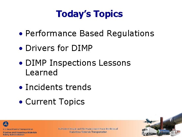 Today’s Topics • Performance Based Regulations • Drivers for DIMP • DIMP Inspections Lessons