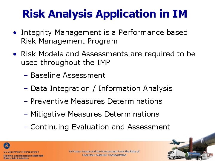 Risk Analysis Application in IM • Integrity Management is a Performance based Risk Management
