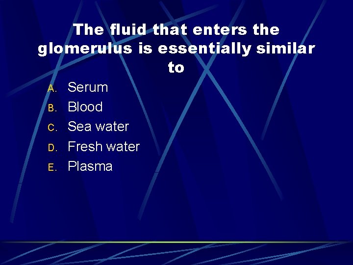 The fluid that enters the glomerulus is essentially similar to A. B. C. D.