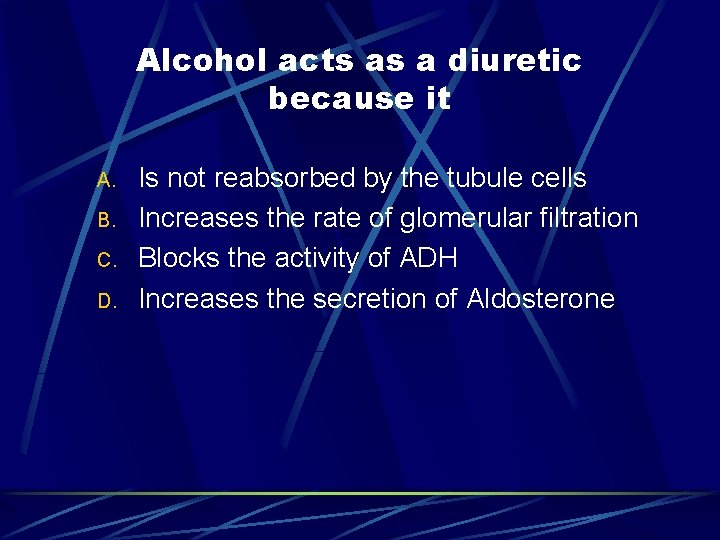 Alcohol acts as a diuretic because it A. B. C. D. Is not reabsorbed