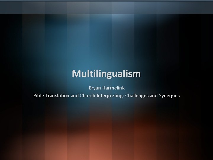 Multilingualism Bryan Harmelink Bible Translation and Church Interpreting: Challenges and Synergies 