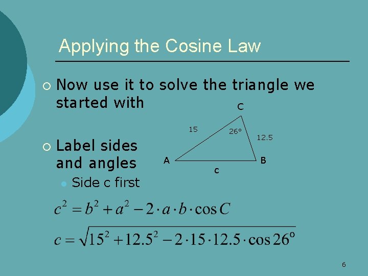 Applying the Cosine Law ¡ Now use it to solve the triangle we started