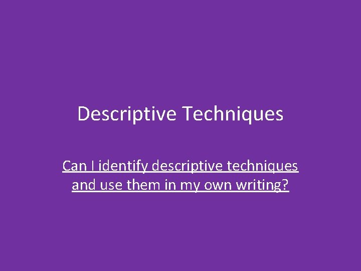 Descriptive Techniques Can I identify descriptive techniques and use them in my own writing?