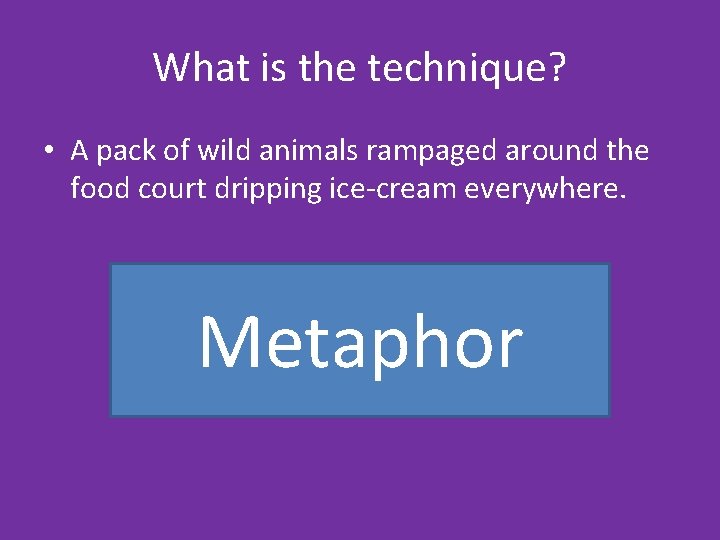 What is the technique? • A pack of wild animals rampaged around the food