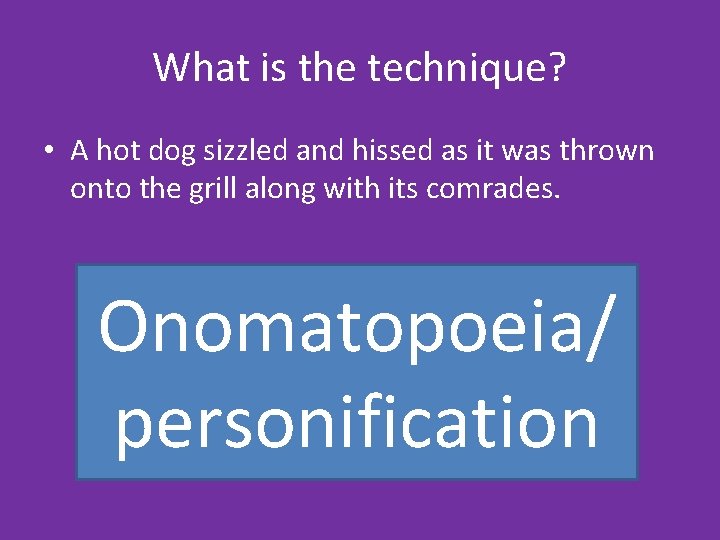 What is the technique? • A hot dog sizzled and hissed as it was