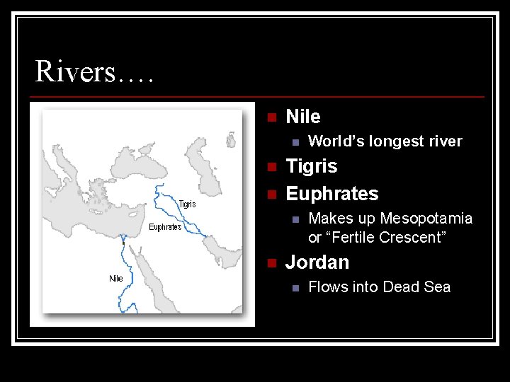 Rivers…. n Nile n n n Tigris Euphrates n n World’s longest river Makes