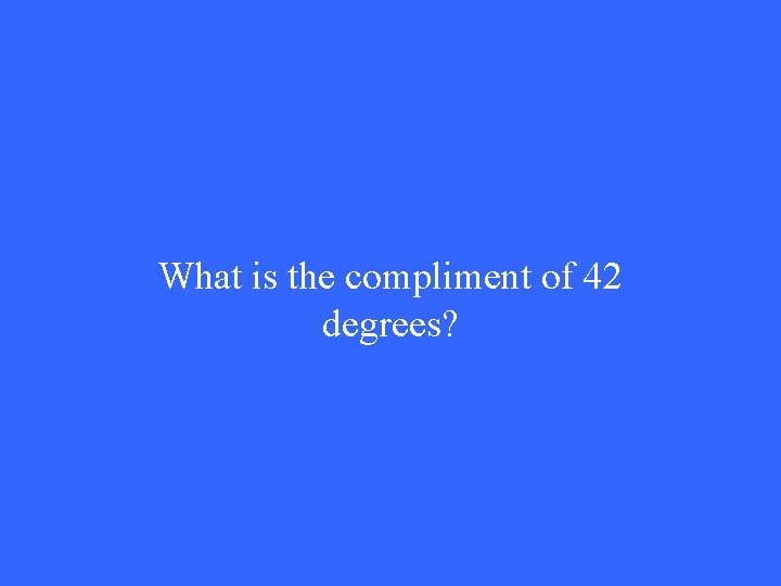 What is the compliment of 42 degrees? 