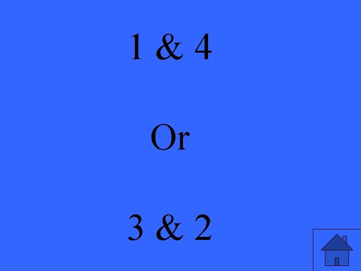 1&4 Or 3&2 