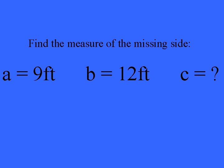 Find the measure of the missing side: a = 9 ft b = 12