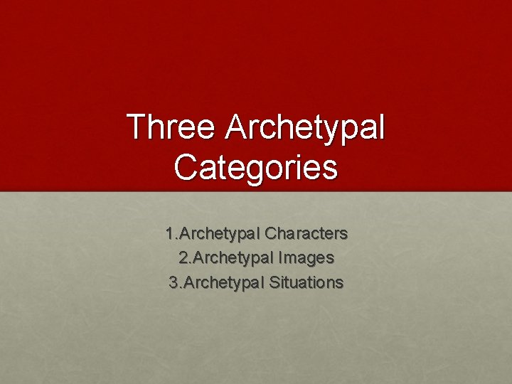 Three Archetypal Categories 1. Archetypal Characters 2. Archetypal Images 3. Archetypal Situations 