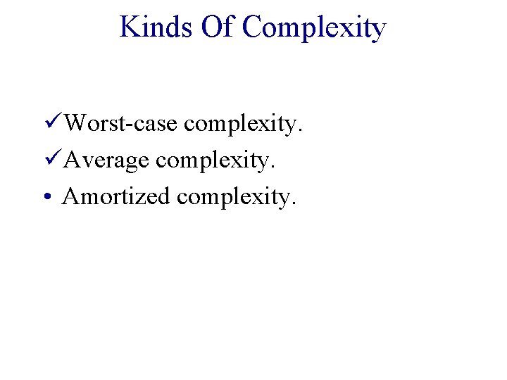 Kinds Of Complexity üWorst-case complexity. üAverage complexity. • Amortized complexity. 