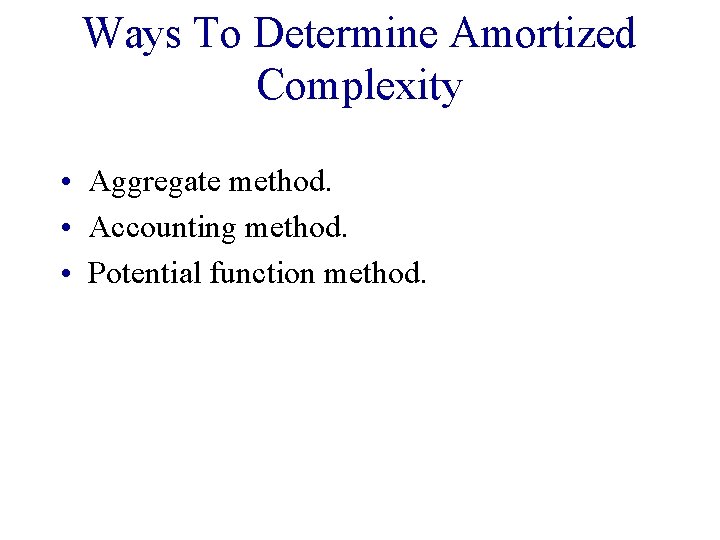 Ways To Determine Amortized Complexity • Aggregate method. • Accounting method. • Potential function