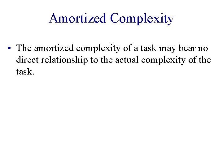 Amortized Complexity • The amortized complexity of a task may bear no direct relationship