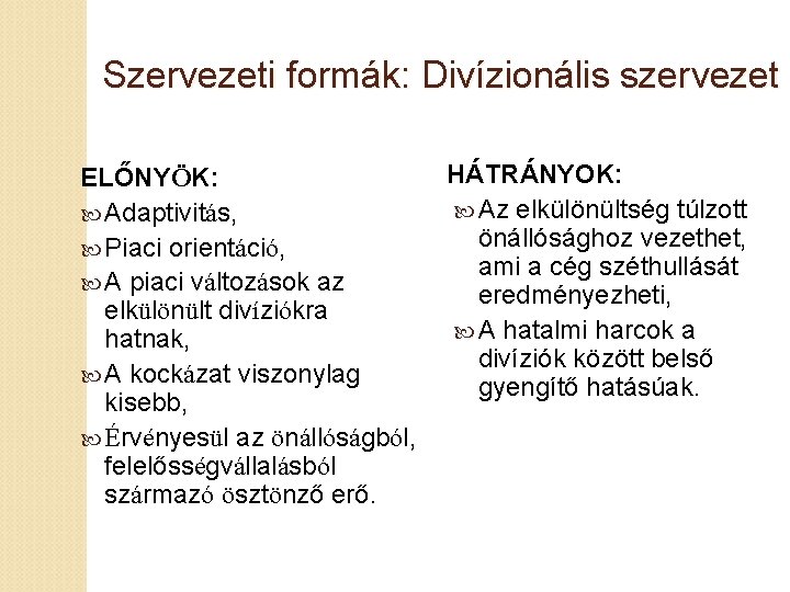 Szervezeti formák: Divízionális szervezet HÁTRÁNYOK: ELŐNYÖK: Az elkülönültség túlzott Adaptivitás, önállósághoz vezethet, Piaci orientáció,