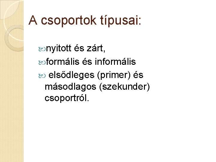 A csoportok típusai: nyitott és zárt, formális és informális elsődleges (primer) és másodlagos (szekunder)