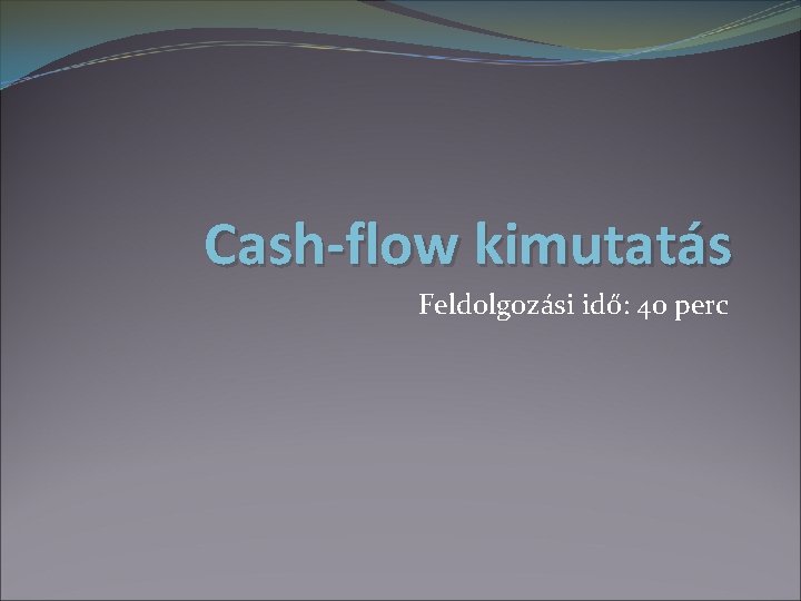 Cash-flow kimutatás Feldolgozási idő: 40 perc 