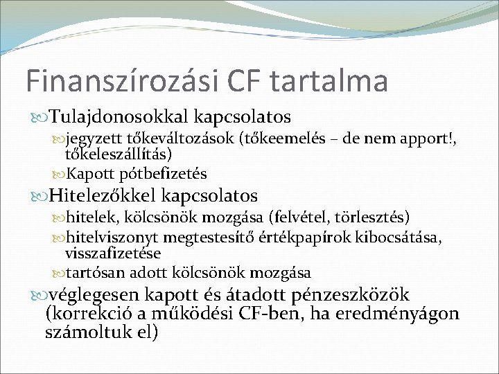 Finanszírozási CF tartalma Tulajdonosokkal kapcsolatos jegyzett tőkeváltozások (tőkeemelés – de nem apport!, tőkeleszállítás) Kapott