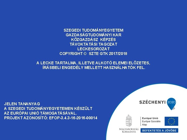 SZEGEDI TUDOMÁNYEGYETEM GAZDASÁGTUDOMÁNYI KAR KÖZGAZDÁSZ KÉPZÉS TÁVOKTATÁSI TAGOZAT LECKESOROZAT COPYRIGHT © SZTE GTK 2017/2018