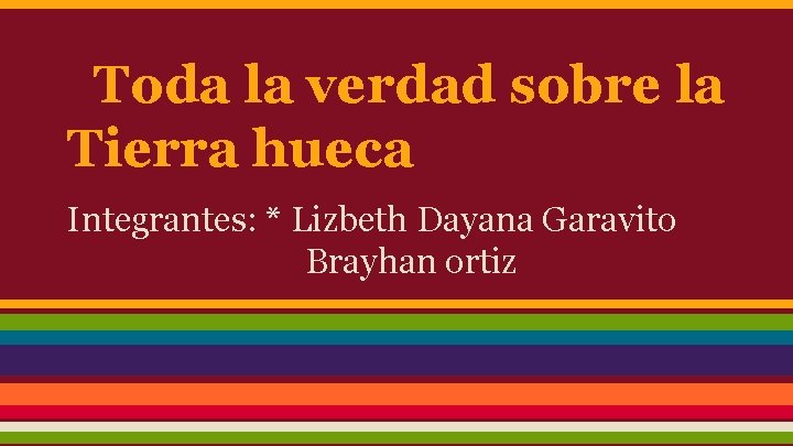 Toda la verdad sobre la Tierra hueca Integrantes: * Lizbeth Dayana Garavito Brayhan ortiz