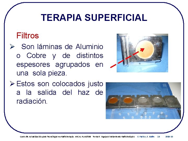 TERAPIA SUPERFICIAL Filtros Ø Son láminas de Aluminio o Cobre y de distintos espesores TERAPIA SUPERFICIAL Filtros Ø Son láminas de Aluminio o Cobre y de distintos espesores