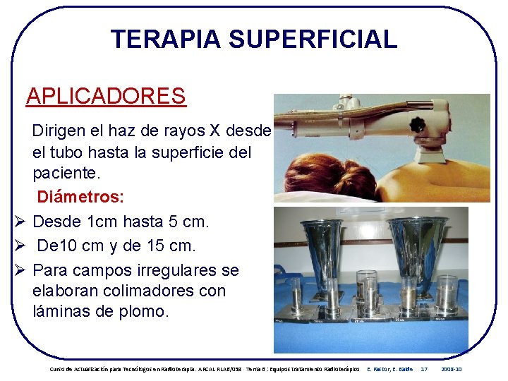 TERAPIA SUPERFICIAL APLICADORES Dirigen el haz de rayos X desde el tubo hasta la TERAPIA SUPERFICIAL APLICADORES Dirigen el haz de rayos X desde el tubo hasta la