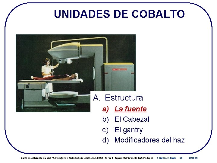UNIDADES DE COBALTO A. Estructura a) b) c) d) La fuente El Cabezal El UNIDADES DE COBALTO A. Estructura a) b) c) d) La fuente El Cabezal El