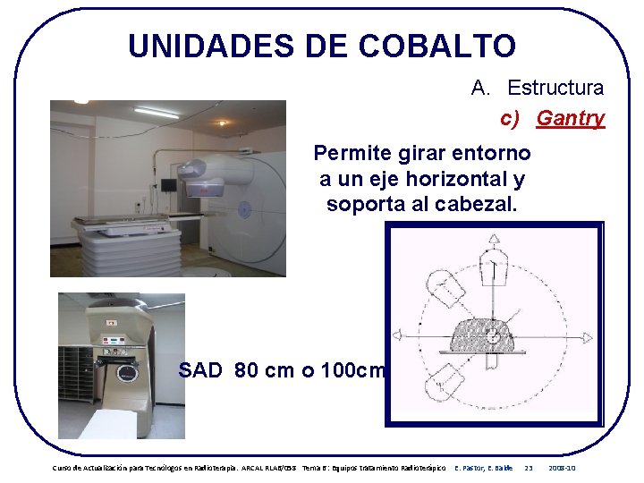 UNIDADES DE COBALTO A. Estructura c) Gantry Permite girar entorno a un eje horizontal UNIDADES DE COBALTO A. Estructura c) Gantry Permite girar entorno a un eje horizontal