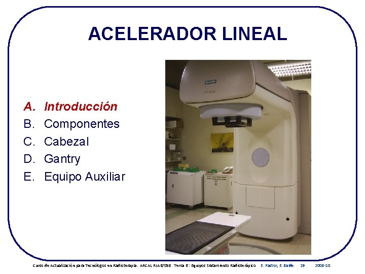 ACELERADOR LINEAL A. B. C. D. E. Introducción Componentes Cabezal Gantry Equipo Auxiliar Curso ACELERADOR LINEAL A. B. C. D. E. Introducción Componentes Cabezal Gantry Equipo Auxiliar Curso