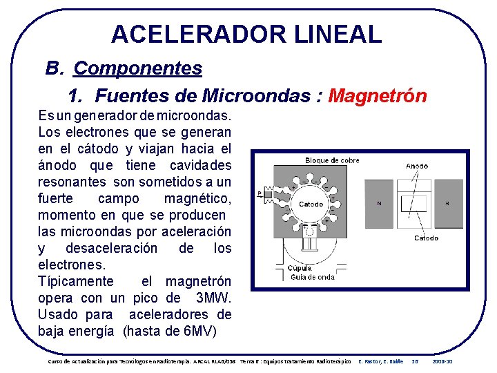 ACELERADOR LINEAL B. Componentes 1. Fuentes de Microondas : Magnetrón Es un generador de ACELERADOR LINEAL B. Componentes 1. Fuentes de Microondas : Magnetrón Es un generador de