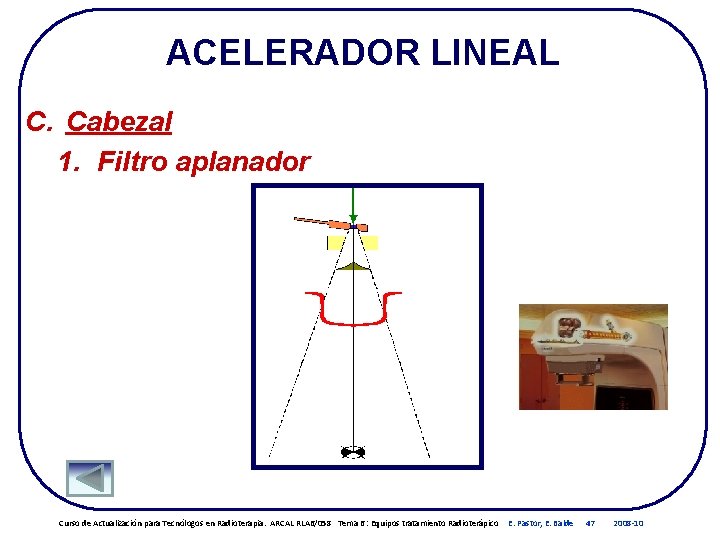 ACELERADOR LINEAL C. Cabezal 1. Filtro aplanador Curso de Actualización para Tecnólogos en Radioterapia. ACELERADOR LINEAL C. Cabezal 1. Filtro aplanador Curso de Actualización para Tecnólogos en Radioterapia.