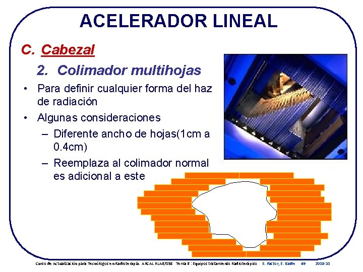 ACELERADOR LINEAL C. Cabezal 2. Colimador multihojas • Para definir cualquier forma del haz ACELERADOR LINEAL C. Cabezal 2. Colimador multihojas • Para definir cualquier forma del haz
